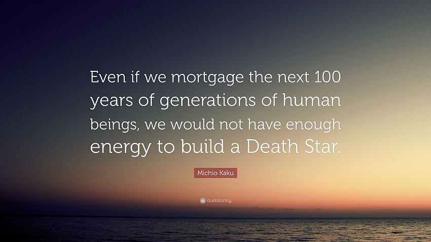 Цитат на Мичио Каку: „Дори и да ипотекираме следващите 100 години от поколения човешки същества, няма да имаме достатъчно енергия, за да изградим Смърт...“ HD тапет