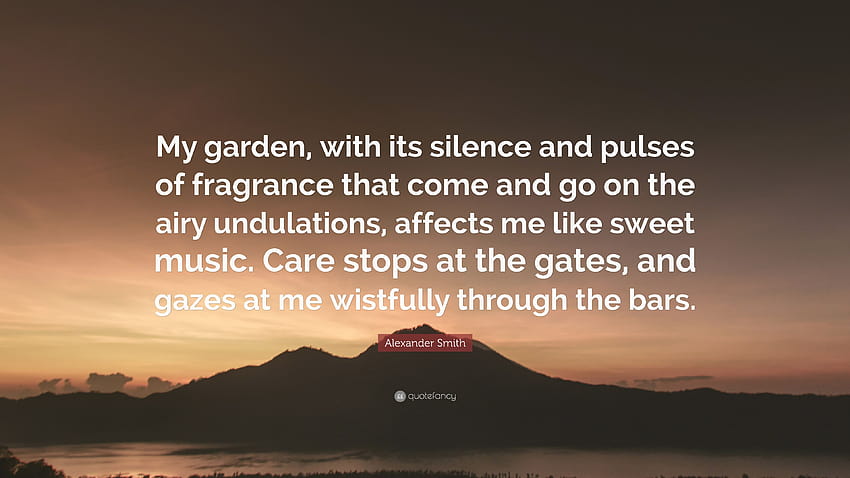 Цитат на Александър Смит: „Моята градина, със своята тишина и пулсации на аромат, които идват и си отиват върху ефирните вълни, ме въздейства като сладка музика...“ HD тапет