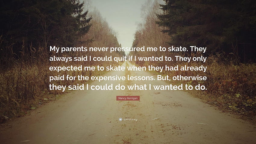 Zitat von Nancy Kerrigan: „Meine Eltern haben mich nie zum Skaten gedrängt HD-Hintergrundbild