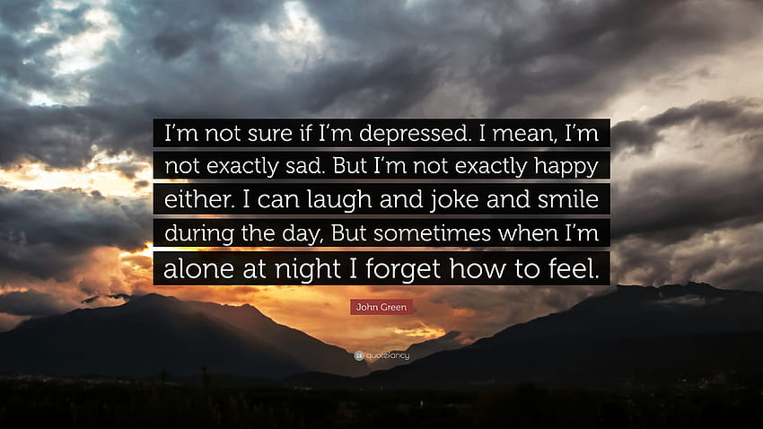 Цитат на Джон Грийн: „Не съм сигурен дали съм депресиран. Искам да кажа, че не съм HD тапет