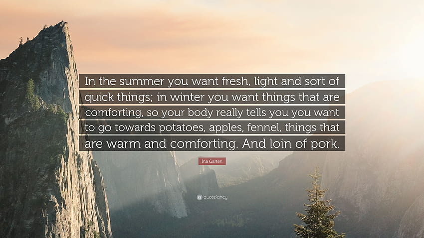 Citação de Ina Garten: “No verão, você quer coisas frescas, leves e meio que rápidas; no inverno você quer coisas que sejam reconfortantes, então seu corpo...” papel de parede HD