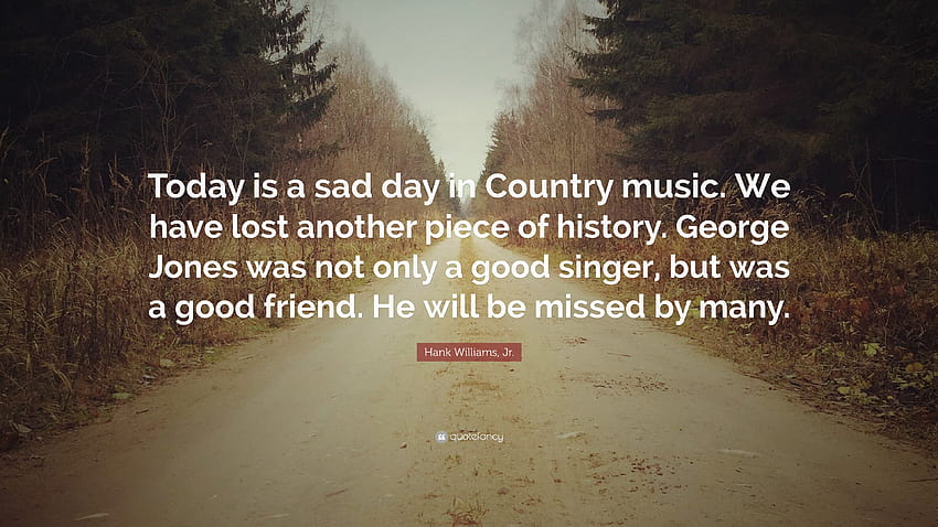 Hank Williams, Jr. Quote: “Today is a sad day in Country music. We have lost another piece of history. George Jones was not only a good singer, but...”, country singer quotes HD wallpaper