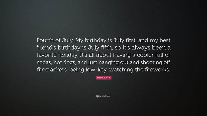 Hilarie Burton Quote: “Fourth of July. My birtay is July first, and my best friend's birtay is July fifth, so it's always been a favorite h...”, its my friends birtay HD wallpaper