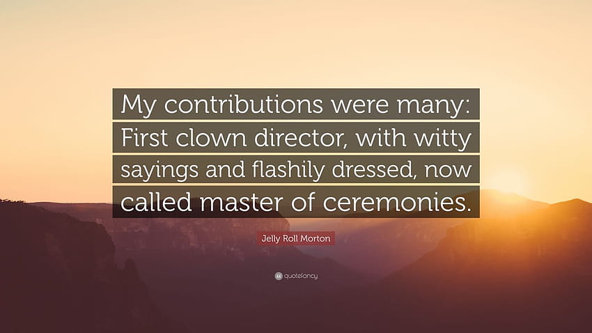 Cita de Jelly Roll Morton: “Mis contribuciones fueron muchas: primer director payaso, con dichos ingeniosos y vestidos llamativos, ahora llamado maestro de ceremonias...” fondo de pantalla