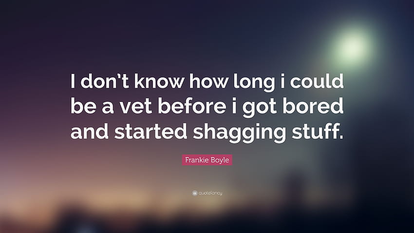 Frankie Boyle Quote: “I don't know how long i could be a vet before i got bored and started shagging stuff.” HD wallpaper