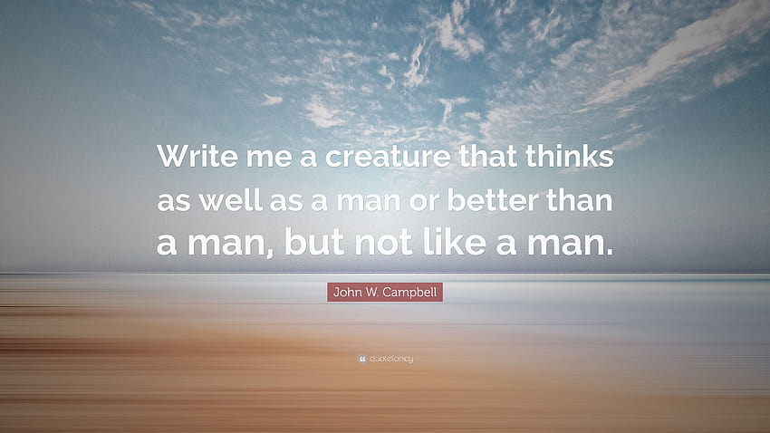 Zitat von John W. Campbell: „Schreiben Sie mir ein Geschöpf, das genauso gut denkt wie ein Mensch oder besser als ein Mensch, aber nicht wie ein Mensch.“ HD-Hintergrundbild