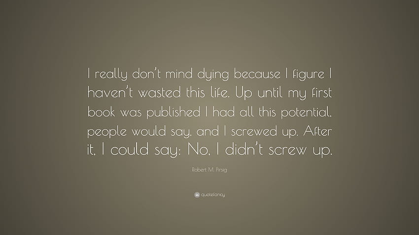 Robert M. Pirsig Quote: “I really don't mind dying because I figure I haven't wasted this life. Up until my first book was published I had all th...” HD wallpaper