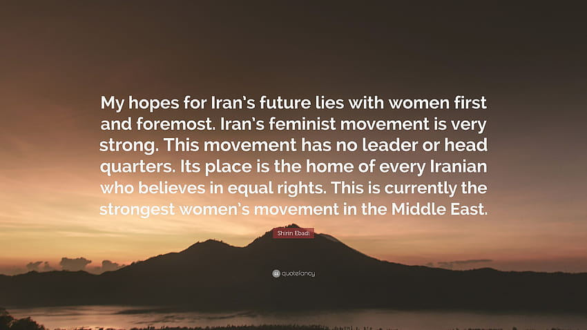 Цитат на Ширин Ебади: „Моите надежди за бъдещето на Иран са преди всичко в жените. Феминисткото движение в Иран е много силно. Това движение ха...” HD тапет