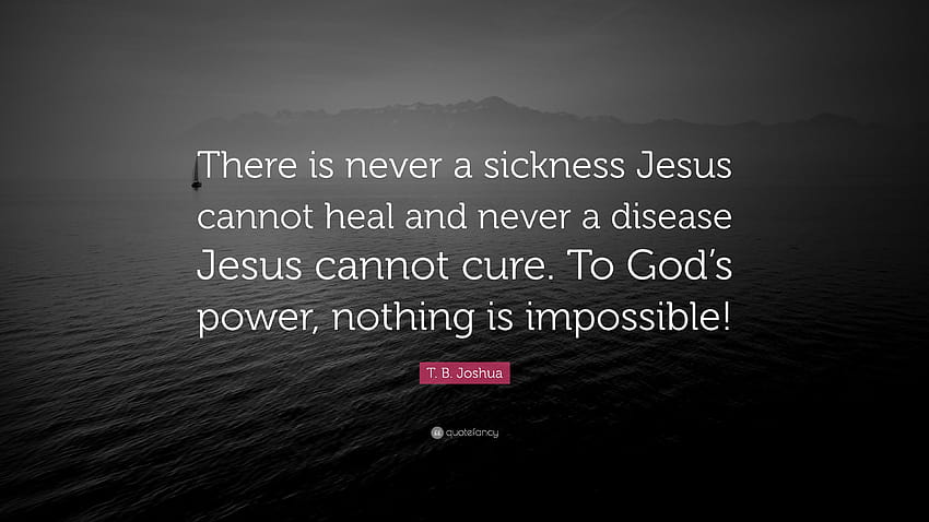 Zitat von T. B. Joshua: „Es gibt niemals eine Krankheit, die Jesus nicht heilen kann, und niemals eine Krankheit, die Jesus nicht heilen kann.“ Für Gottes Macht ist nichts unmöglich ...“ HD-Hintergrundbild
