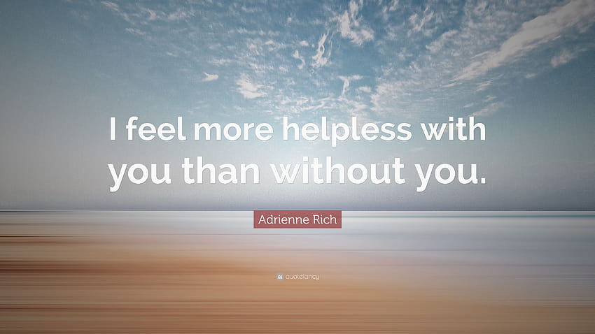 Adrienne Rich Quote: “I feel more helpless with you than without you.” HD wallpaper