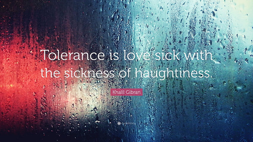 Khalil Gibran Quote: “Tolerance is love sick with the sickness of haughtiness.” HD wallpaper