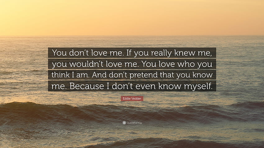 Eddie Vedder Quote: “You don't love me. If you really knew me, you wouldn't love me. You love who you think I am. And don't pretend that you ...”, you dont love me HD wallpaper