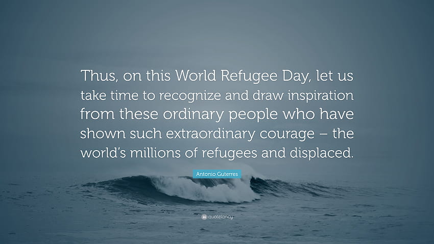 Zitat von Antonio Guterres: „Lasst uns daher an diesem Weltflüchtlingstag die Zeit nehmen, diese gewöhnlichen Menschen zu erkennen und uns von ihnen inspirieren zu lassen, die ...“ HD-Hintergrundbild
