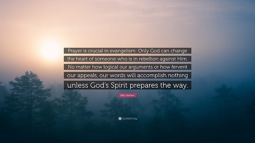 Zitat von Billy Graham: „Das Gebet ist in der Evangelisation von entscheidender Bedeutung: Nur Gott kann das Herz von jemandem ändern, der gegen ihn rebelliert.“ Egal wie...