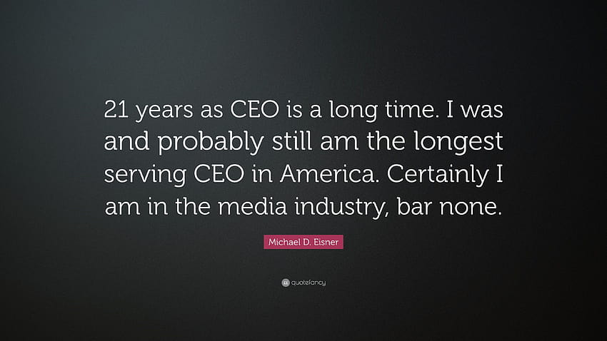 Citação de Michael D. Eisner: “21 anos como CEO é muito tempo. Eu era e provavelmente ainda sou o CEO mais antigo da América. Com certeza estou no eu...” papel de parede HD