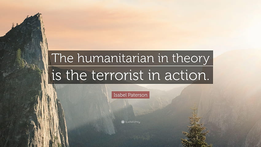 Zitat von Isabel Paterson: „Der Humanitäre ist theoretisch der Terrorist, der Humanitäre.“ HD-Hintergrundbild