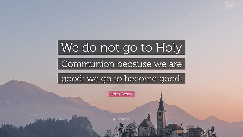John Bosco Quote: “We do not go to Holy Communion because we are good; we go HD wallpaper