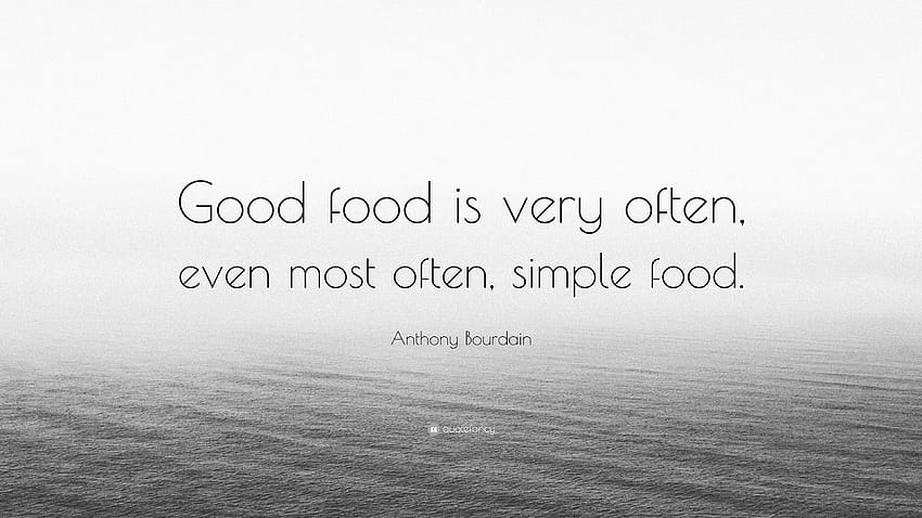 Anthony Bourdain Cytaty: „Dobre jedzenie to bardzo często, a nawet najczęściej proste jedzenie”. Tapeta HD