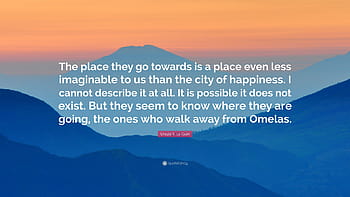 Ursula K. Le Guin Quote: “The place they go towards is a place, the ...