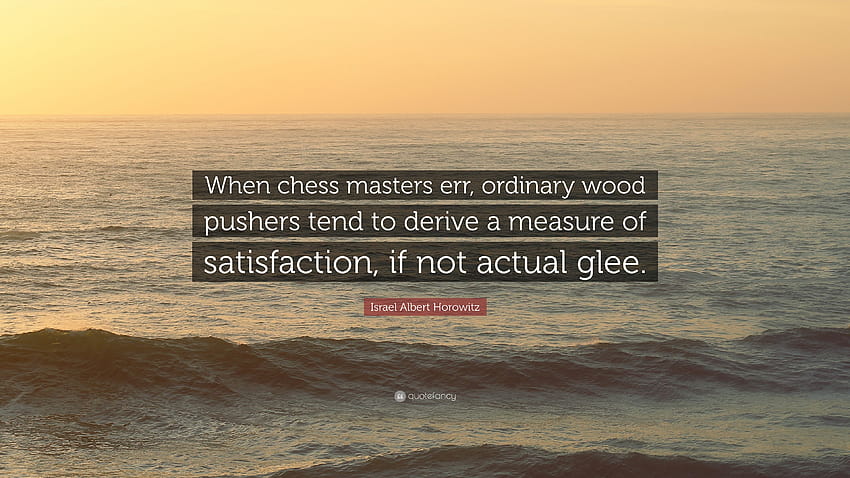 Citação de Israel Albert Horowitz: “Quando os mestres do xadrez erram, os empurradores de madeira comuns tendem a obter uma medida de satisfação, se não alegria real.” papel de parede HD