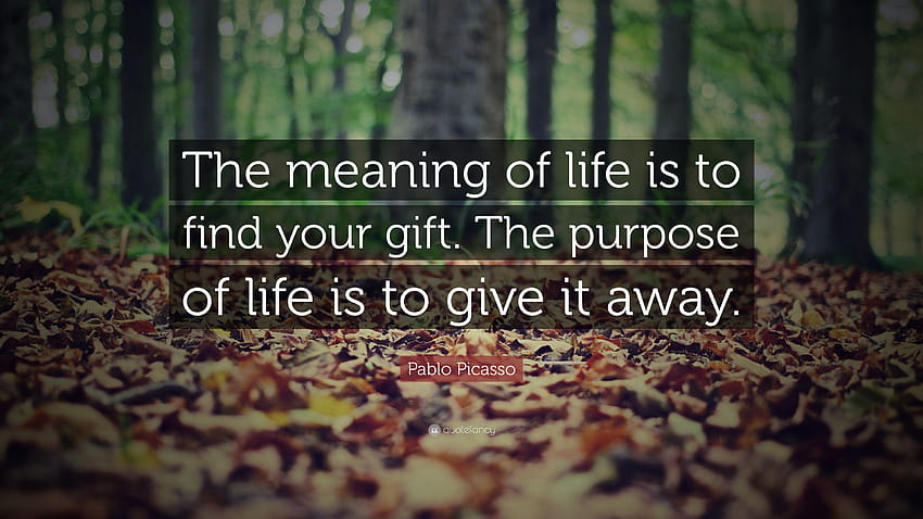 Pablo Picasso Quote: “The meaning of life is to find your gift, meaning of life quotes HD wallpaper
