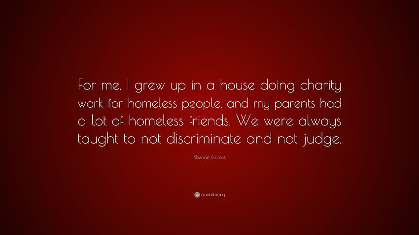 Zitat von Shenae Grimes: „Ich bin in einem Haus aufgewachsen, in dem ich Wohltätigkeitsarbeit für Obdachlose geleistet habe, und meine Eltern hatten viele obdachlose Freunde. Wir wir...“ HD-Hintergrundbild