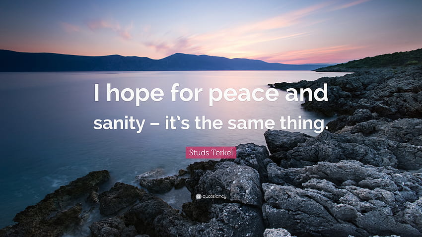 Studs Terkel Quote: “I hope for peace and sanity – it's the same thing.” HD wallpaper
