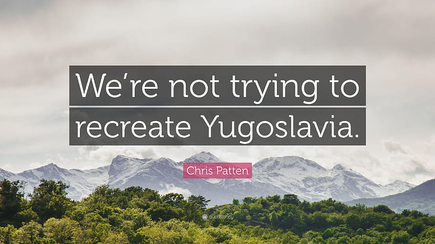 Citação de Chris Patten: “Não estamos tentando recriar a Iugoslávia.” papel de parede HD