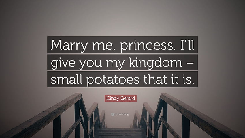 Cindy Gerard Quote: “Marry me, princess. I'll give you my kingdom – small potatoes that it is.” HD wallpaper