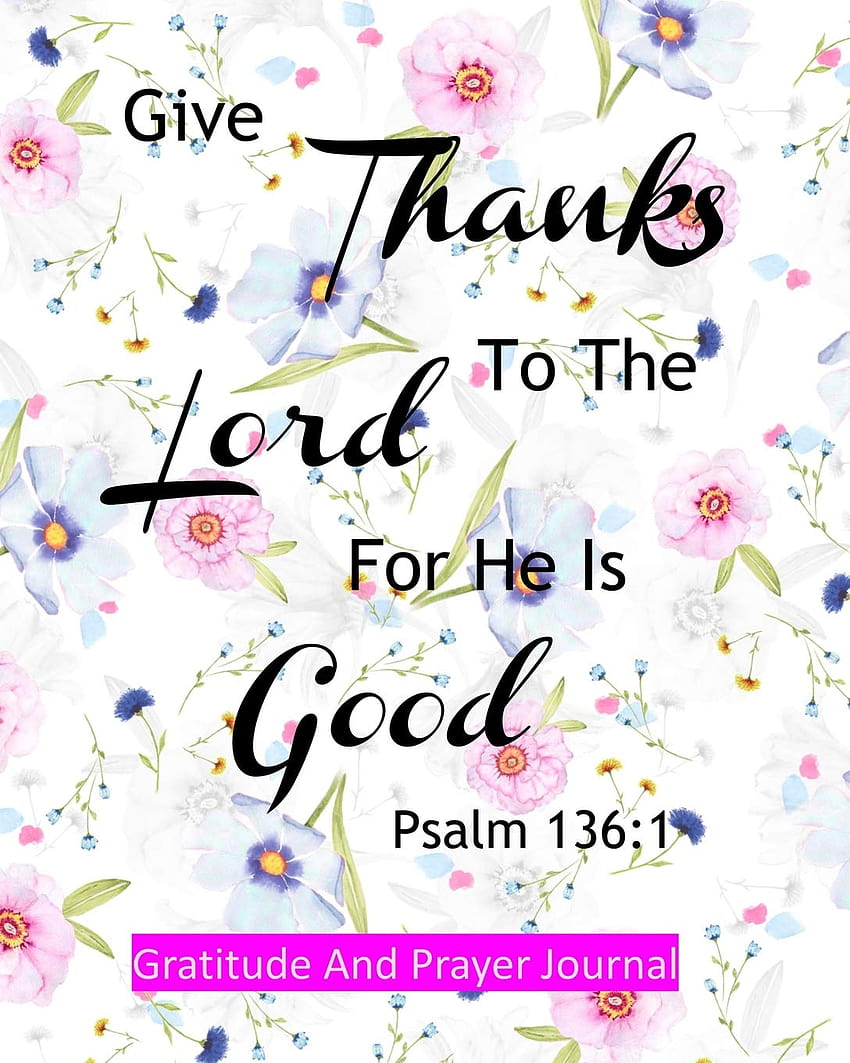 Psalm 136:1 Give Thanks To The Lord For He Is Good: Gratitude And Prayer Journal For Women, psalm 136 1 HD phone wallpaper