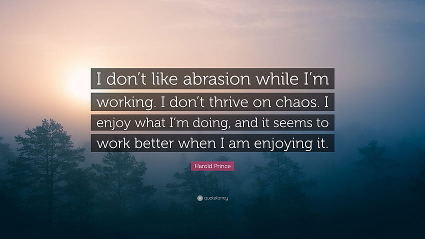 Harold Prince Quote: “I don't like abrasion while I'm working. I don't thrive on chaos. I enjoy what I'm doing, and it seems to work better wh...” HD wallpaper