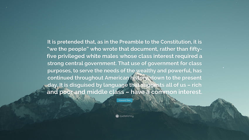 Howard Zinn Quote: “It is pretended that, as in the Preamble to the Constitution, it is “we the people” who wrote that document, rather than...” HD wallpaper