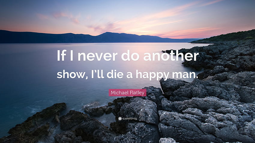 Michael Flatley Quote: “If I never do another show, I'll die a, happy man HD wallpaper