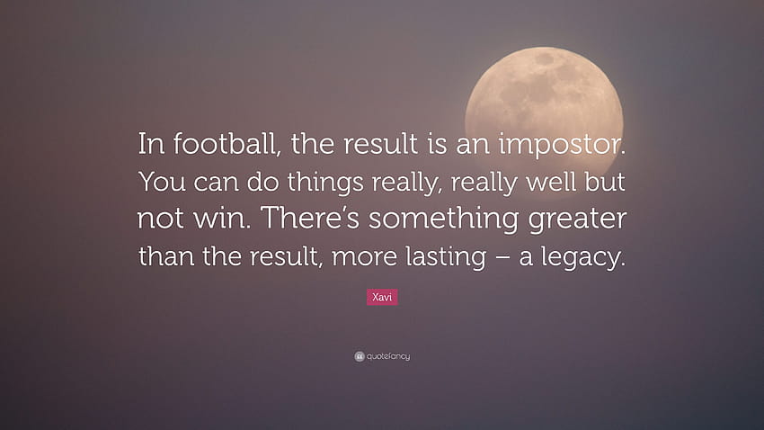 Xavi Quote: “In football, the result is an impostor. You can do things really, really well but not win. There's something greater tha...” HD wallpaper