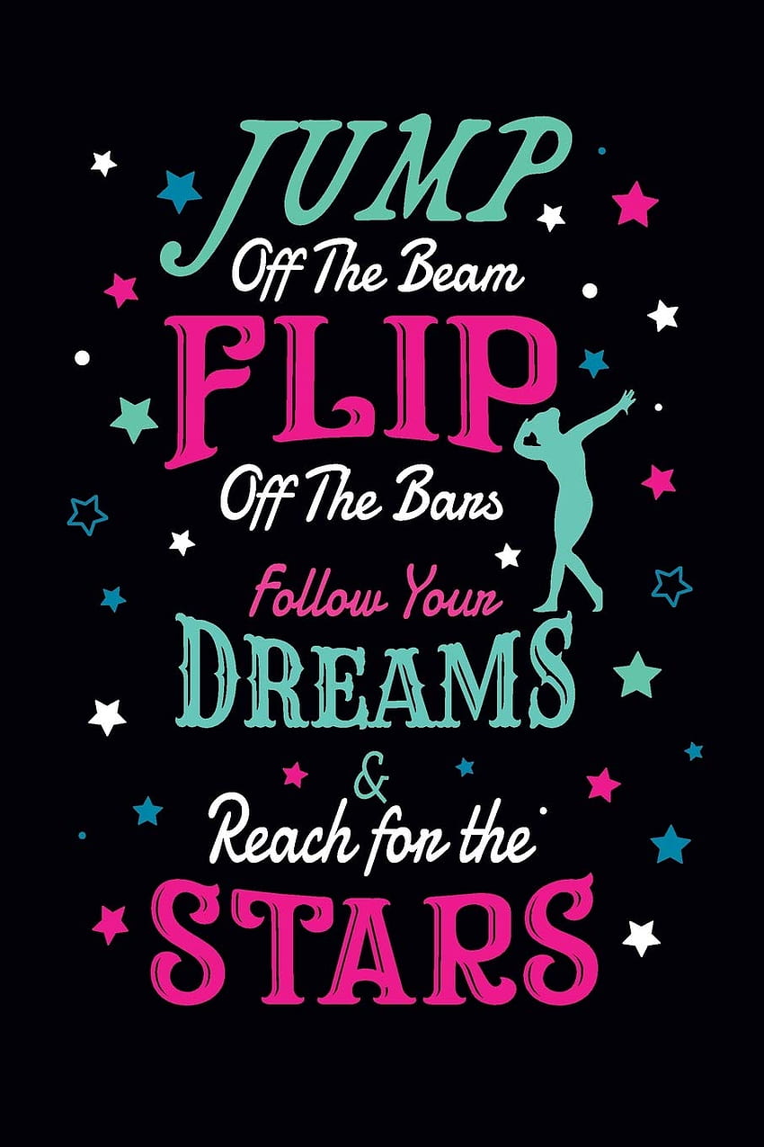 Jump Off the Beam Flip Off the Bars Follow Your Dreams and Reach for the Stars: Gymnastics Notebook HD phone wallpaper