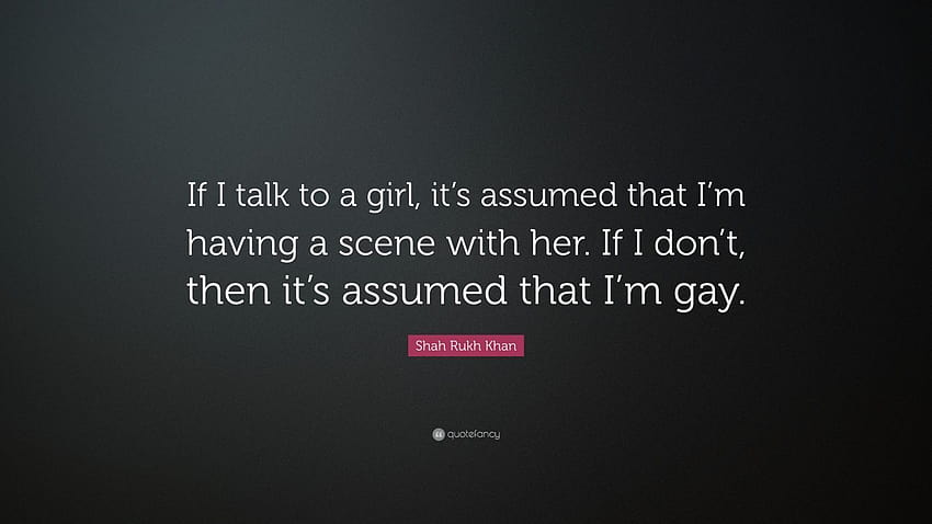 Shah Rukh Khan Quote: “If I talk to a girl, it's assumed that I'm, gay girl HD wallpaper