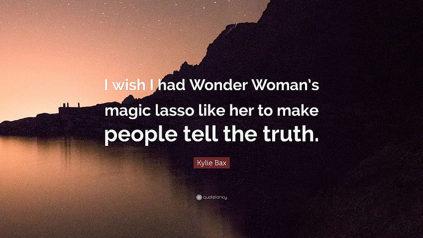 Zitat von Kylie Bax: „Ich wünschte, ich hätte Wonder Womans magisches Lasso wie sie, um die Leute dazu zu bringen, die Wahrheit zu sagen.“ HD-Hintergrundbild