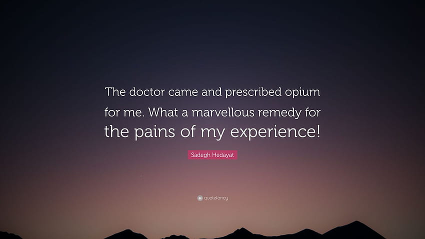 Sadegh Hedayat Quote: “The doctor came and prescribed opium for me. What a marvellous remedy for the pains of my experience!” HD wallpaper