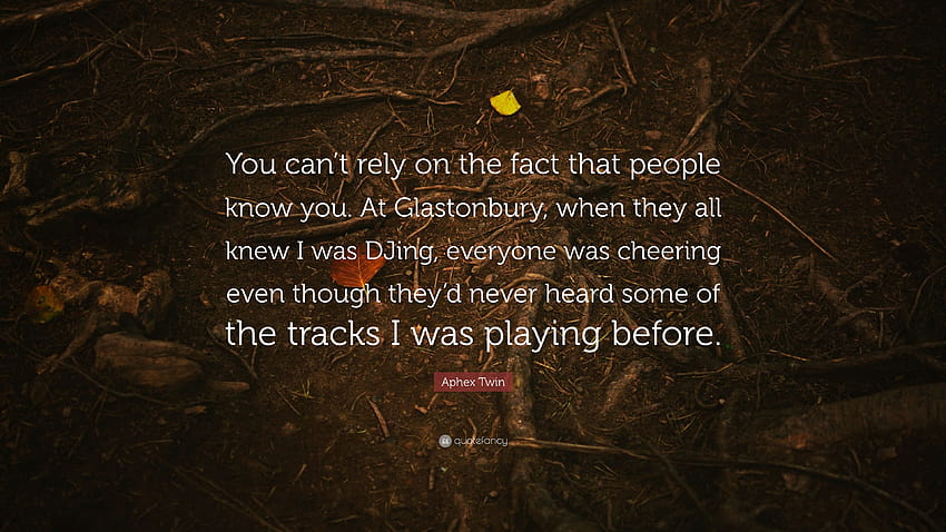 Aphex Twin Quote: “You can't rely on the fact that people know you. At Glastonbury, when they all knew I was DJing, everyone was cheering e...” HD wallpaper