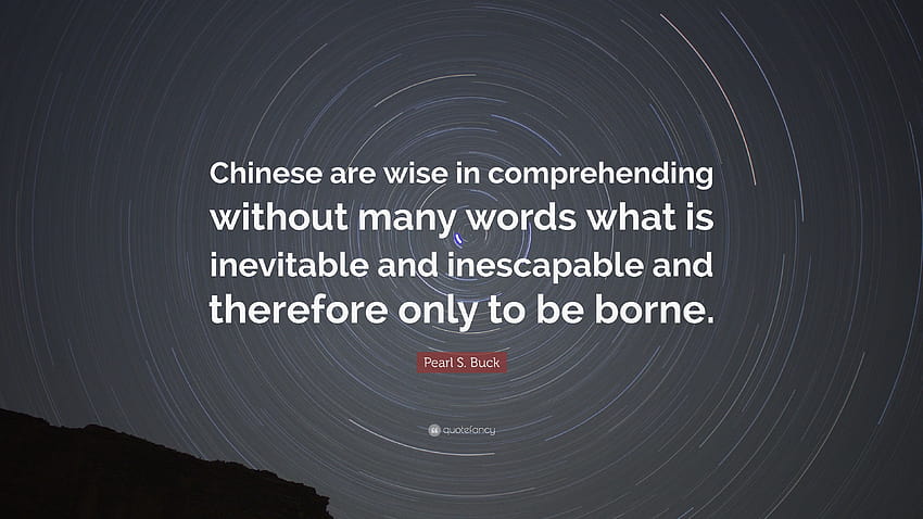 Pearl S. Buck Quote: “Chinese are wise in comprehending without many words what is inevitable and inescapable and therefore only to be borne.” HD wallpaper