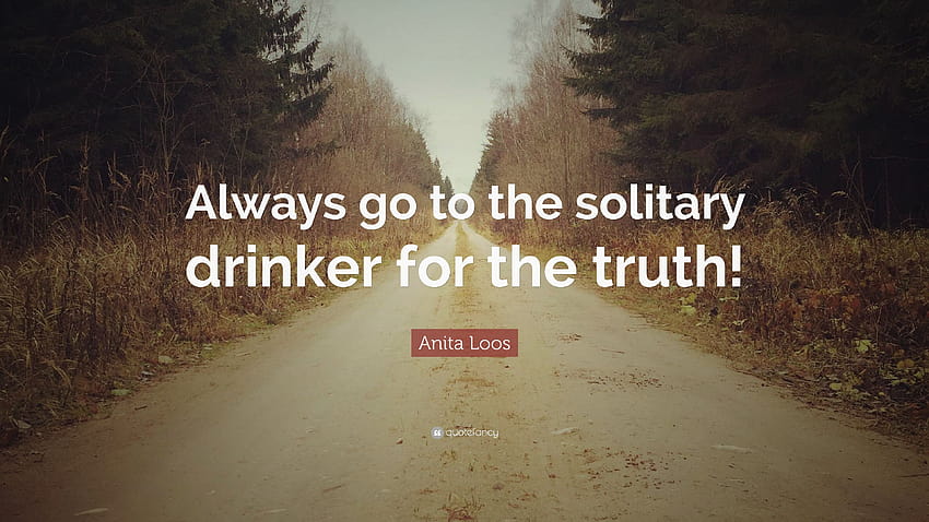 Anita Loos Quote: “Always go to the solitary drinker for the truth!” HD wallpaper