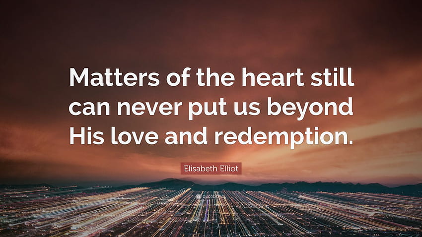 Elisabeth Elliot Quote: “Matters of the heart still can never put us beyond His love and redemption.” HD wallpaper