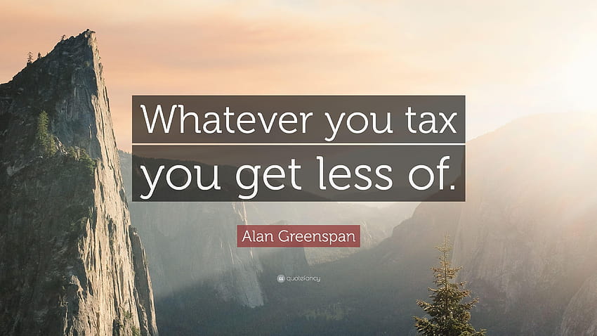 Alan Greenspan Quote: “Whatever you tax you get less of.” HD wallpaper