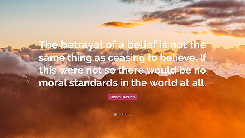 James Baldwin Quote: “The betrayal of a belief is not the same, betrayal quotes HD wallpaper