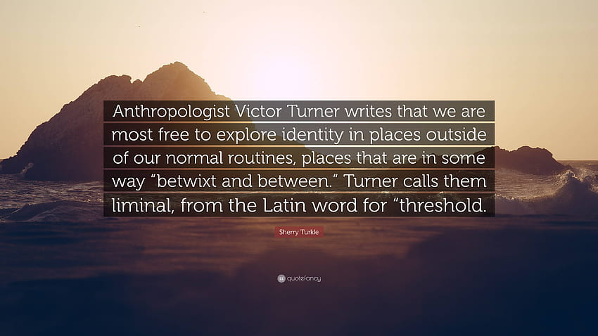 Sherry Turkle kutipan: “Antropolog Victor Turner menulis bahwa kita paling banyak mengeksplorasi identitas di tempat-tempat di luar rutinitas normal kita, ...” Wallpaper HD