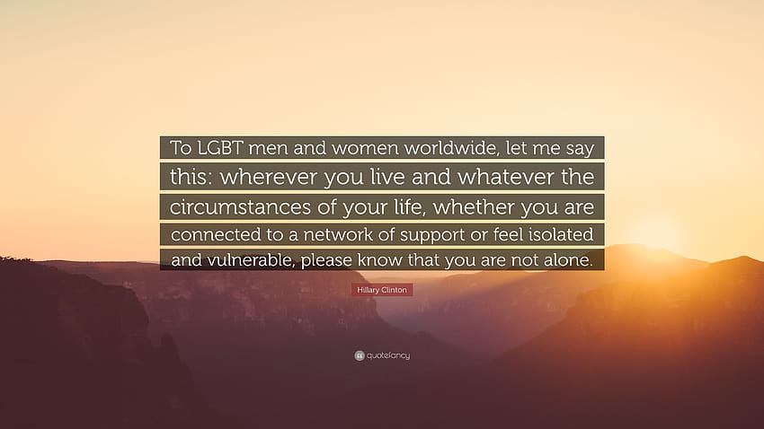 Citation Hillary Clinton : « Aux hommes et aux femmes LGBT du monde entier, permettez-moi de dire ceci : où que vous viviez et quelles que soient les circonstances de votre vie, que… » Fond d'écran HD