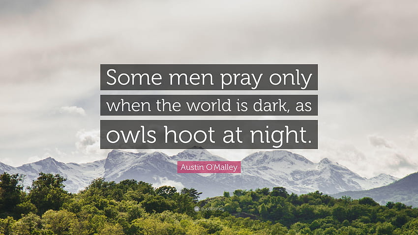 Cita de Austin O'Malley: “Algunos hombres oran solo cuando el mundo está oscuro, oren por el mundo fondo de pantalla