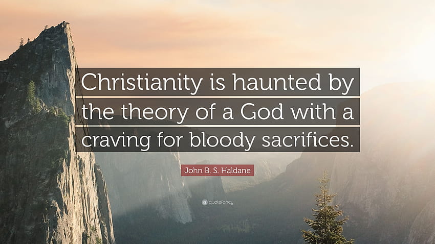 John B. S. Haldane Quote: “Christianity is haunted by the theory of a God with a craving for bloody sacrifices.” HD wallpaper