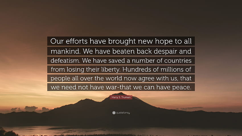 Harry S. Truman 명언: “우리의 노력은 모든 인류에게 새로운 희망을 가져다주었습니다. 우리는 절망과 패배주의를 물리쳤습니다. 우리는 많은 c를 저장했습니다...” HD 월페이퍼