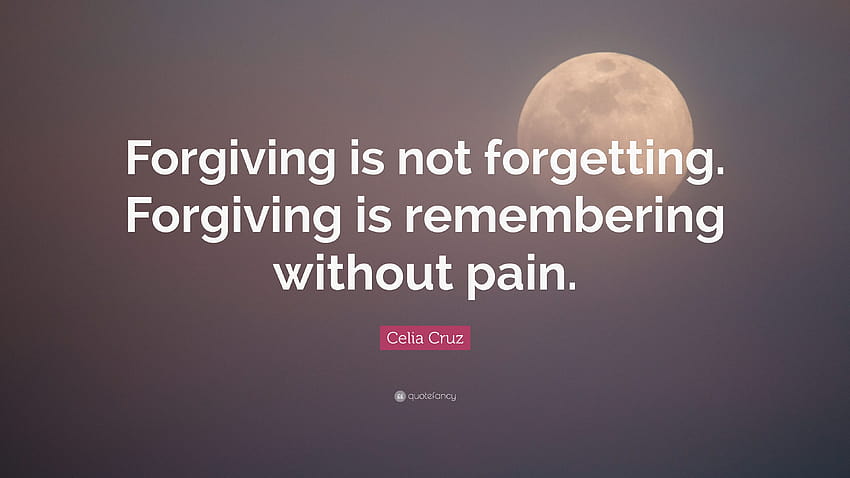Celia Cruz Zitat: „Vergeben ist nicht Vergessen. Vergeben bedeutet, sich ohne Schmerz zu erinnern.“ HD-Hintergrundbild